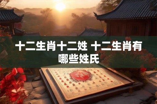 十二生肖十二姓 十二生肖有哪些姓氏