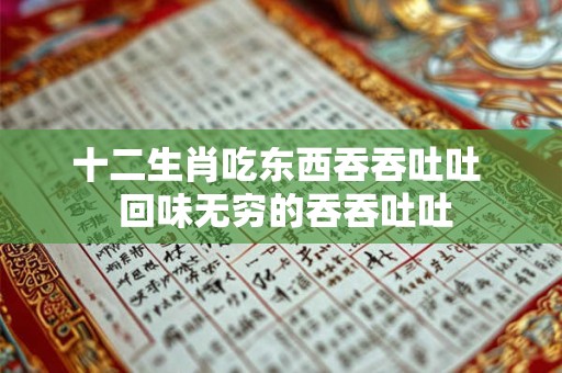 十二生肖吃东西吞吞吐吐  回味无穷的吞吞吐吐