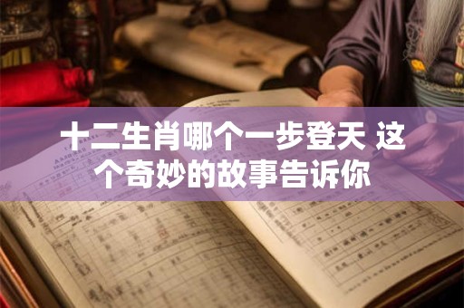 十二生肖哪个一步登天 这个奇妙的故事告诉你