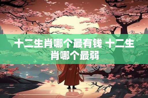 十二生肖哪个最有钱 十二生肖哪个最弱