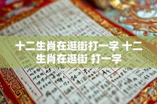十二生肖在逛街打一字 十二生肖在逛街 打一字