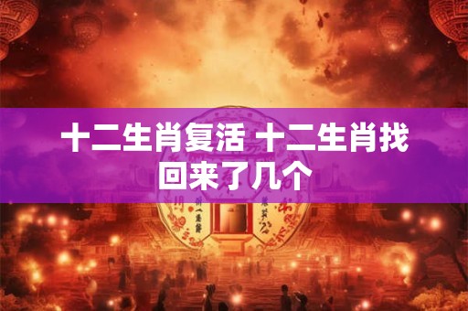 十二生肖复活 十二生肖找回来了几个