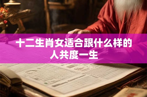 十二生肖女适合跟什么样的人共度一生