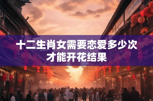 十二生肖女需要恋爱多少次才能开花结果