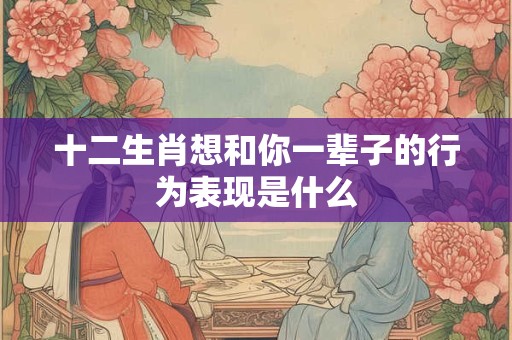 十二生肖想和你一辈子的行为表现是什么