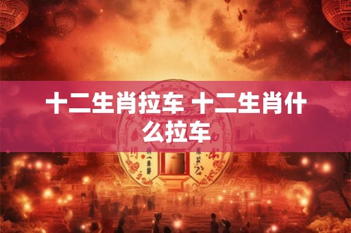 十二生肖拉车 十二生肖什么拉车
