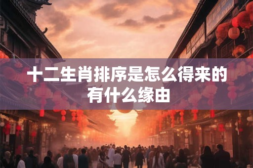 十二生肖排序是怎么得来的 有什么缘由