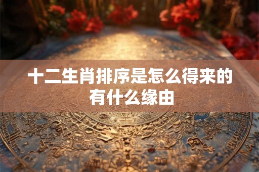 十二生肖排序是怎么得来的 有什么缘由