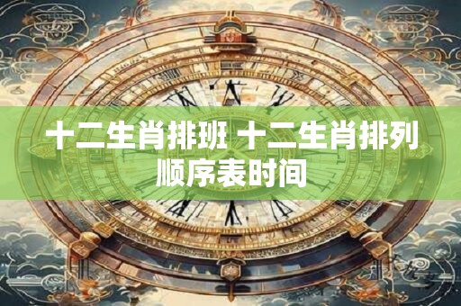 十二生肖排班 十二生肖排列顺序表时间