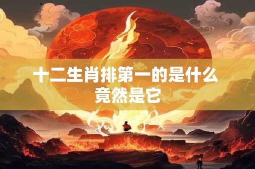 十二生肖排第一的是什么 竟然是它