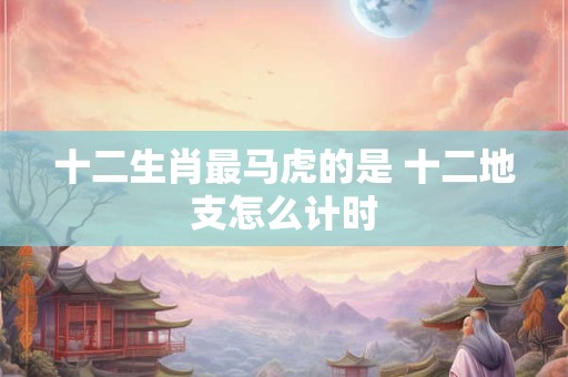 十二生肖最霸道的动物是什么 哪个最霸道总裁