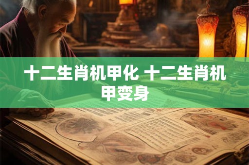 十二生肖机甲化 十二生肖机甲变身