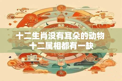 十二生肖没有耳朵的动物 十二属相都有一缺