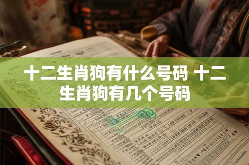十二生肖狗有什么号码 十二生肖狗有几个号码
