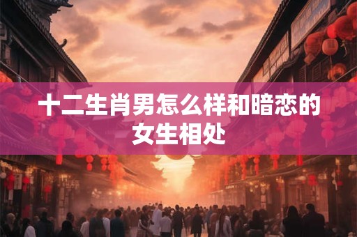 十二生肖男心中的美好爱情竟是这样子