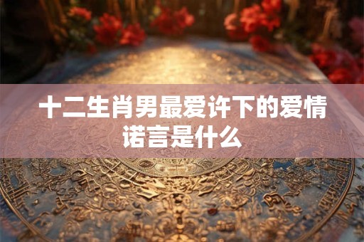 十二生肖男性配对表 十二生肖配对图解男生