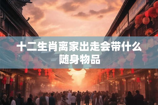 十二生肖离家出走会带什么随身物品