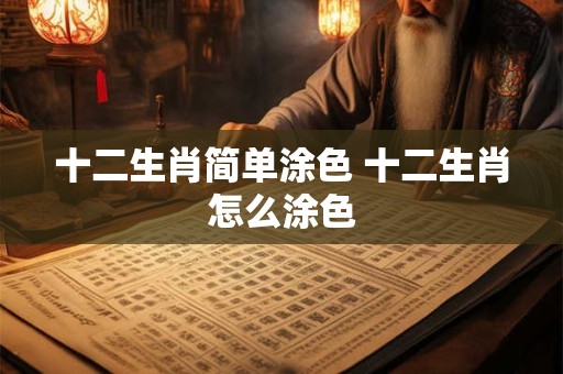 十二生肖简单涂色 十二生肖怎么涂色