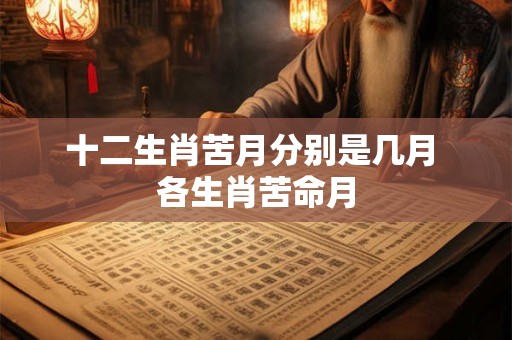 十二生肖苦月分别是几月 各生肖苦命月