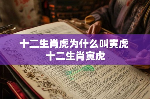 十二生肖虎为什么叫寅虎 十二生肖寅虎