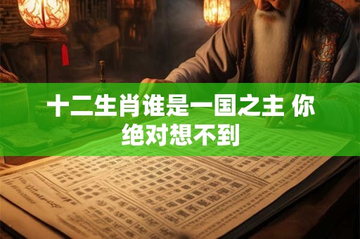 十二生肖谁是一国之主 你绝对想不到