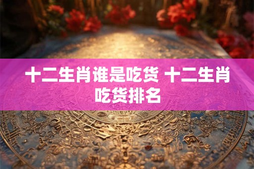 十二生肖谁是大哥 12生肖哪个是大哥