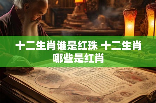 十二生肖谁是红珠 十二生肖哪些是红肖