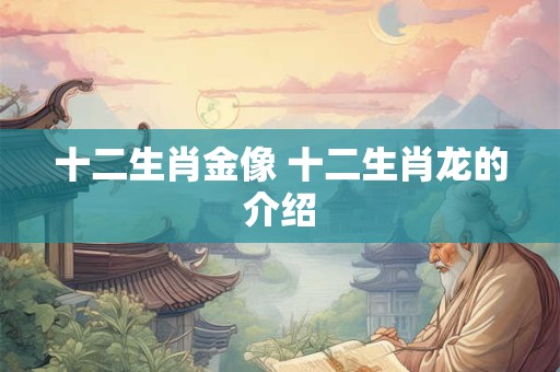 十二生肖金像 十二生肖龙的介绍