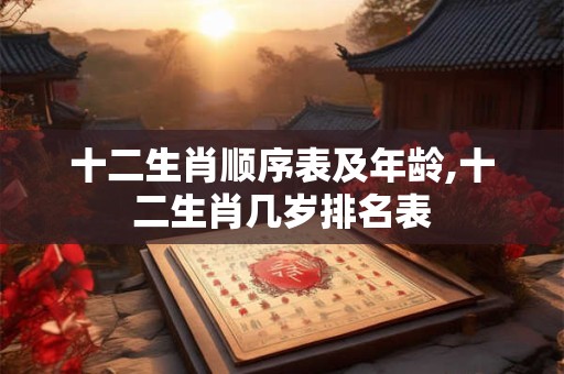 十二生肖顺序表及年龄,十二生肖几岁排名表
