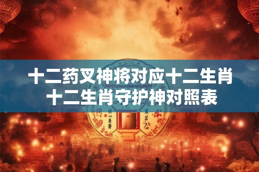 十二药叉神将对应十二生肖 十二生肖守护神对照表