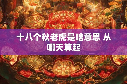 十八个秋老虎是啥意思 从哪天算起