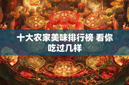 详细阅读:十大农家美味排行榜 看你吃过几样 十大农家美味排行榜 看你吃过几样
