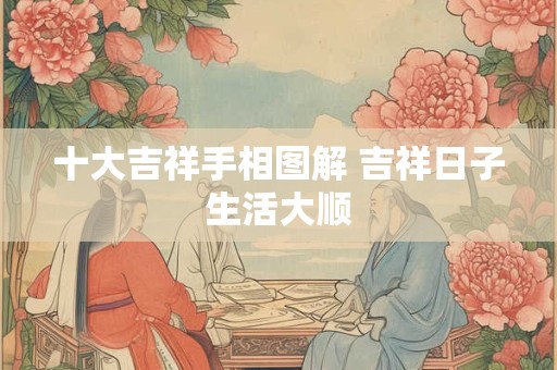 十大吉祥手相图解 吉祥日子生活大顺