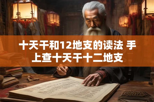 十天干和十二地支的对应表 十天干和十二地支详解