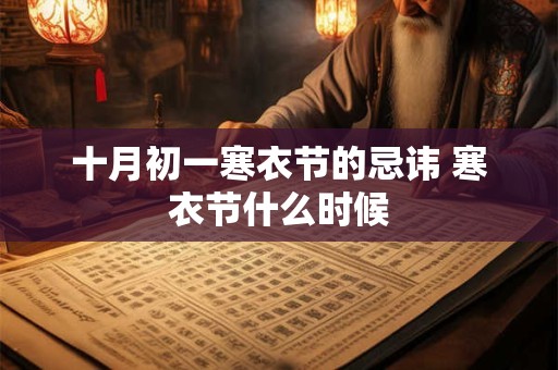 十月初一寒衣节的忌讳 寒衣节什么时候