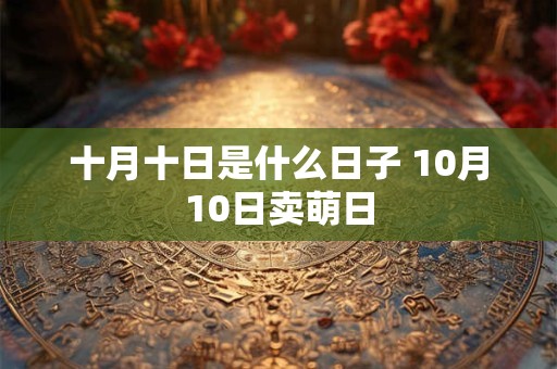 十月十日是什么日子 10月10日卖萌日