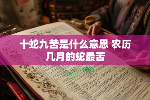 十蛇九苦是什么意思 农历几月的蛇最苦