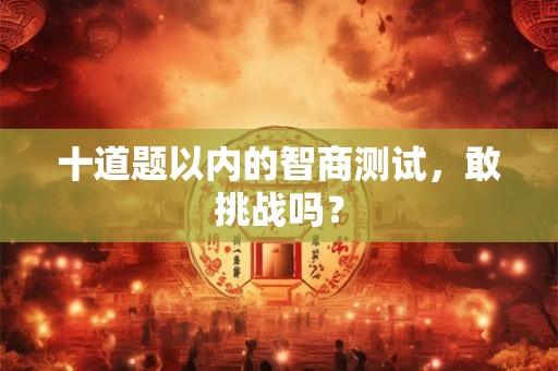 十道题以内的智商测试，敢挑战吗？