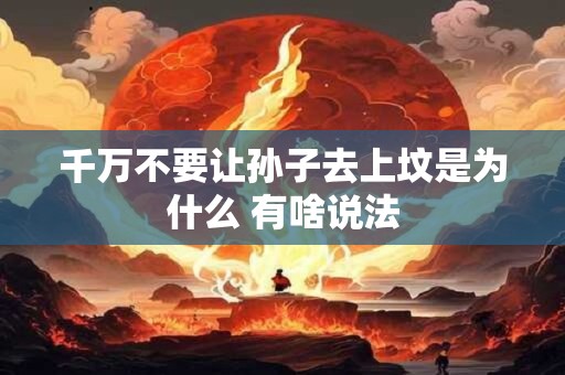 千万不要让孙子去上坟是为什么 有啥说法