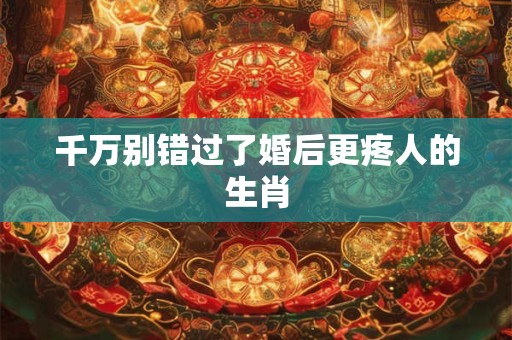 千万别错过了婚后更疼人的生肖