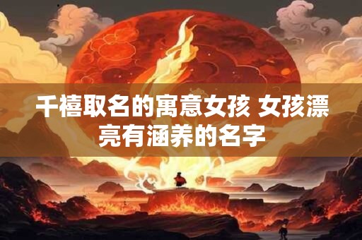 千禧取名的寓意女孩 女孩漂亮有涵养的名字