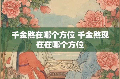 千金煞在哪个方位 千金煞现在在哪个方位
