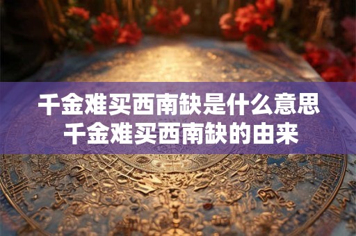 千金难买西南缺是什么意思 千金难买西南缺的由来