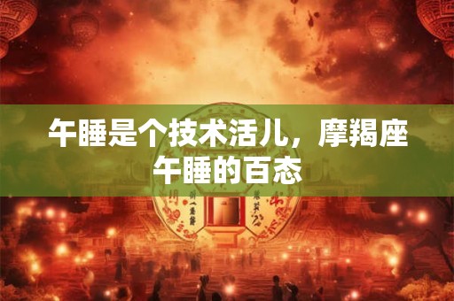 午睡是个技术活儿，摩羯座午睡的百态