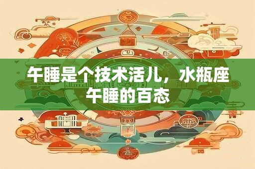 午睡是个技术活儿，水瓶座午睡的百态