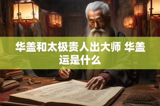 华盖和太极贵人出大师 华盖运是什么