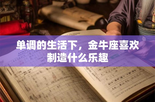 单调的生活下，金牛座喜欢制造什么乐趣