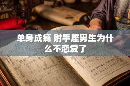 单身成瘾 射手座男生为什么不恋爱了