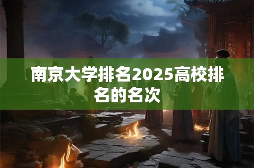 南京大学排名2025高校排名的名次