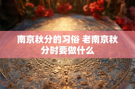 南京秋分的习俗 老南京秋分时要做什么